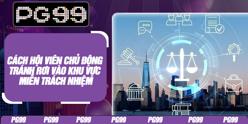 Cách hội viên chủ động tránh rơi vào khu vực miễn trách nhiệm