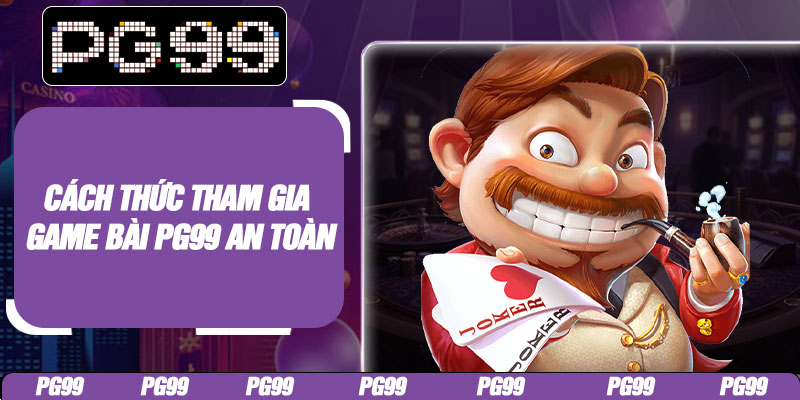 Cách thức tham gia game bài PG99 an toàn
