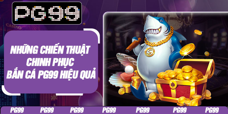 Những chiến thuật chinh phục bắn cá PG99 hiệu quả